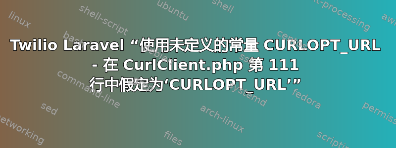 Twilio Laravel “使用未定义的常量 CURLOPT_URL - 在 CurlClient.php 第 111 行中假定为‘CURLOPT_URL’”