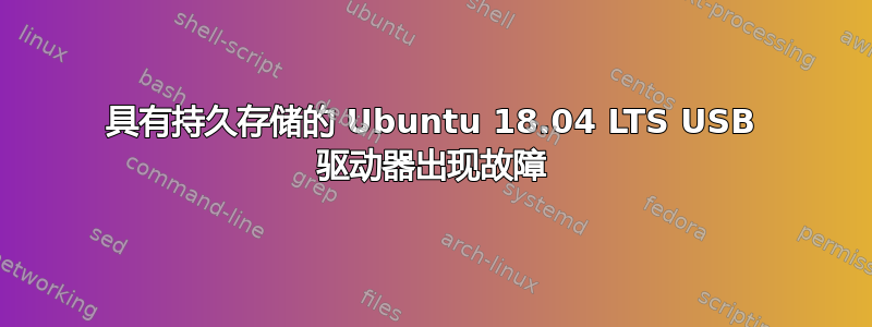 具有持久存储的 Ubuntu 18.04 LTS USB 驱动器出现故障