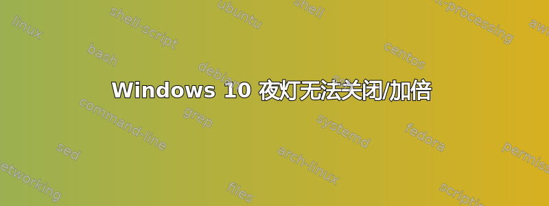 Windows 10 夜灯无法关闭/加倍