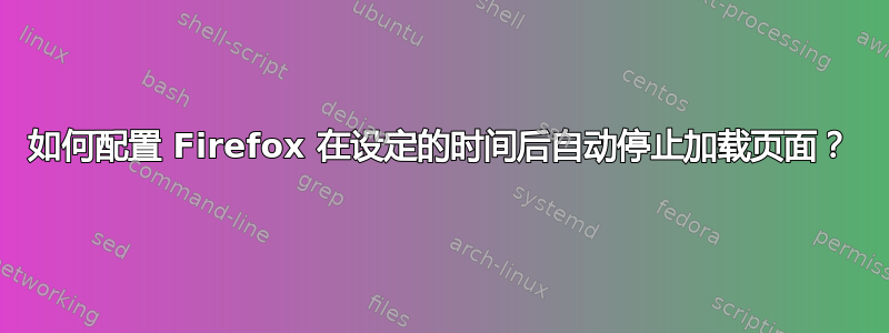 如何配置 Firefox 在设定的时间后自动停止加载页面？