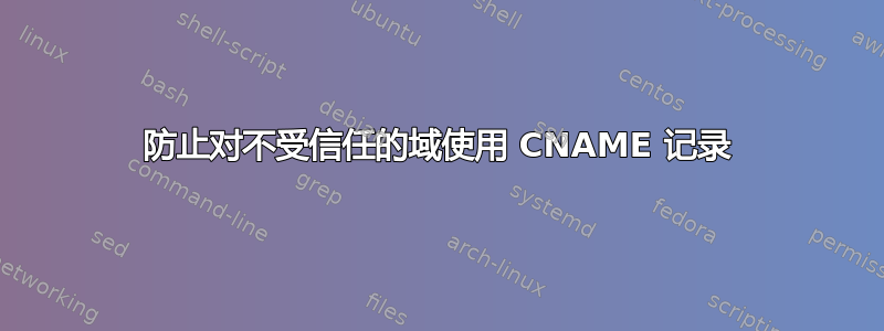 防止对不受信任的域使用 CNAME 记录