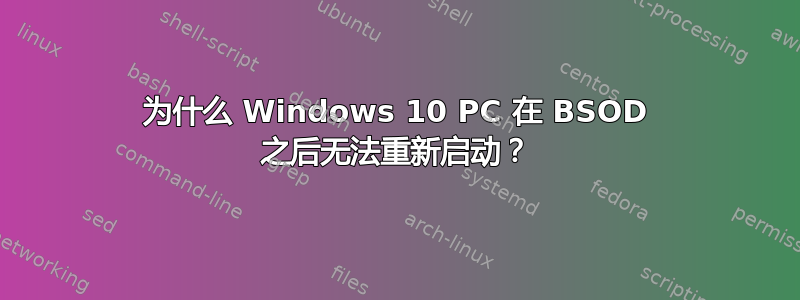 为什么 Windows 10 PC 在 BSOD 之后无法重新启动？