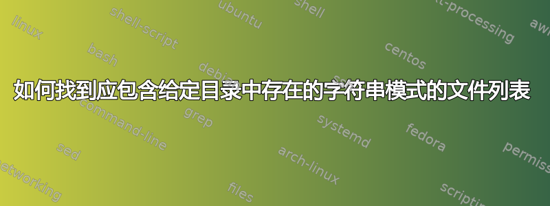 如何找到应包含给定目录中存在的字符串模式的文件列表