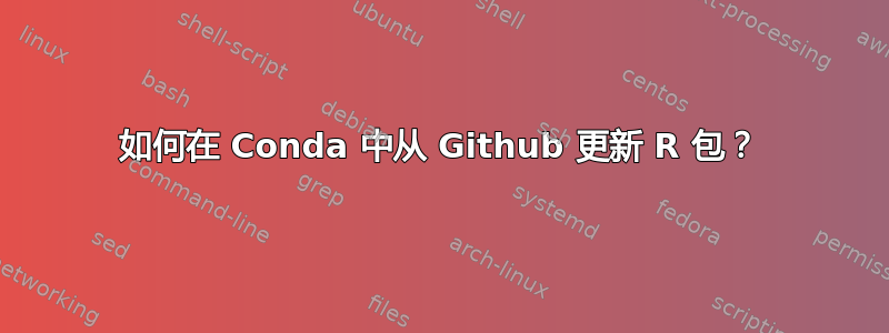 如何在 Conda 中从 Github 更新 R 包？