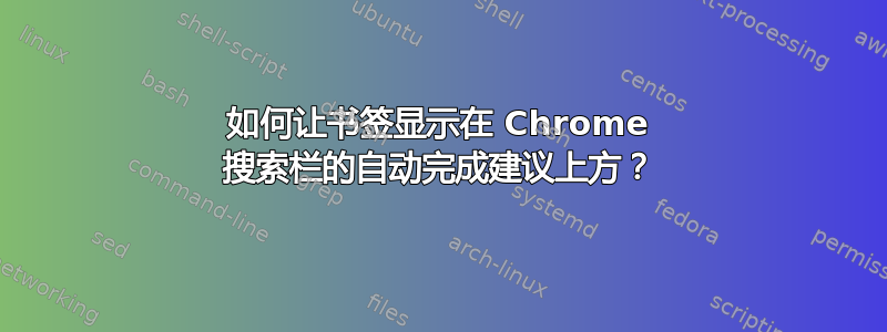 如何让书签显示在 Chrome 搜索栏的自动完成建议上方？