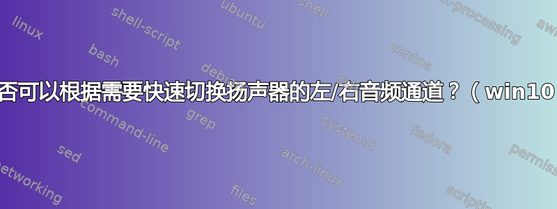 是否可以根据需要快速切换扬声器的左/右音频通道？（win10）