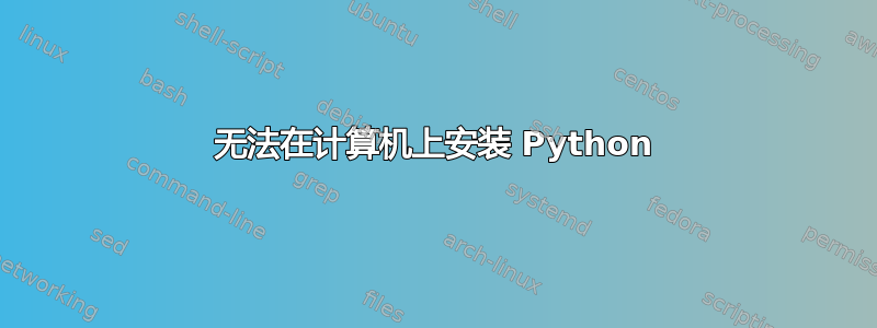 无法在计算机上安装 Python