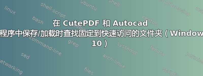 在 CutePDF 和 Autocad 等程序中保存/加载时查找固定到快速访问的文件夹（Windows 10）