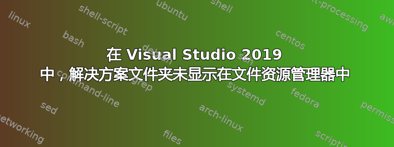 在 Visual Studio 2019 中，解决方案文件夹未显示在文件资源管理器中