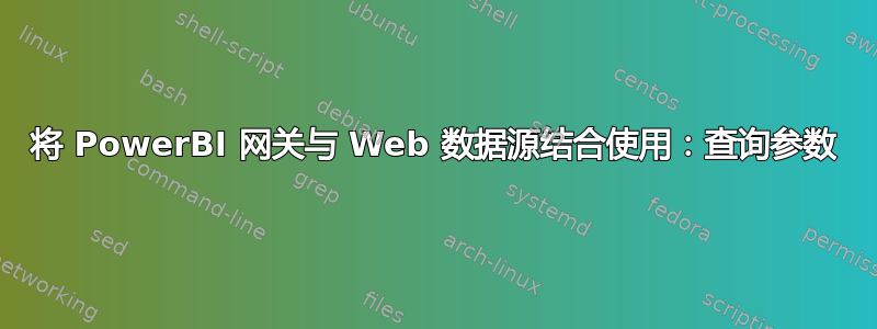 将 PowerBI 网关与 Web 数据源结合使用：查询参数