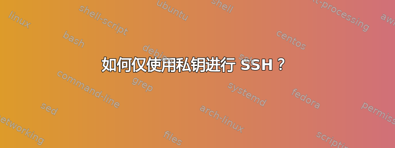 如何仅使用私钥进行 SSH？