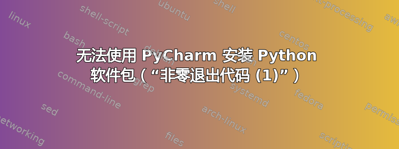 无法使用 PyCharm 安装 Python 软件包（“非零退出代码 (1)”）