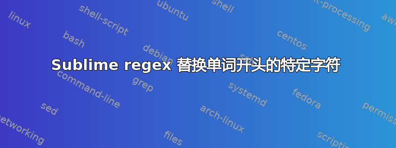 Sublime regex 替换单词开头的特定字符