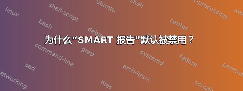 为什么“SMART 报告”默认被禁用？