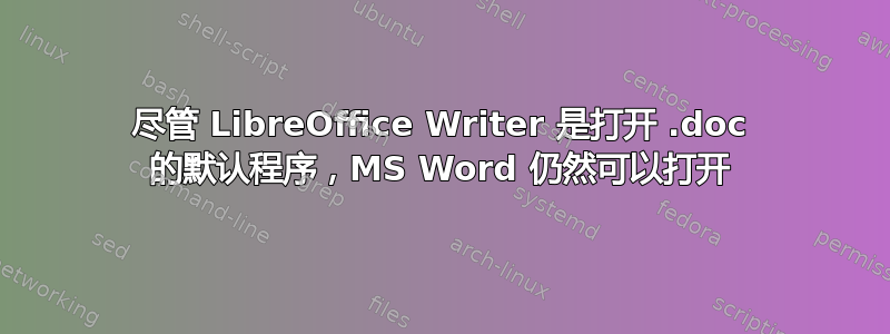 尽管 LibreOffice Writer 是打开 .doc 的默认程序，MS Word 仍然可以打开