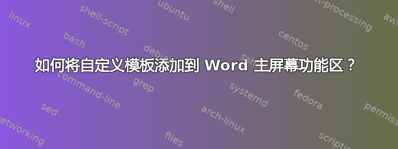 如何将自定义模板添加到 Word 主屏幕功能区？