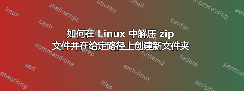 如何在 Linux 中解压 zip 文件并在给定路径上创建新文件夹