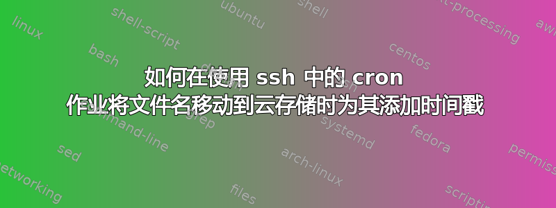 如何在使用 ssh 中的 cron 作业将文件名移动到云存储时为其添加时间戳