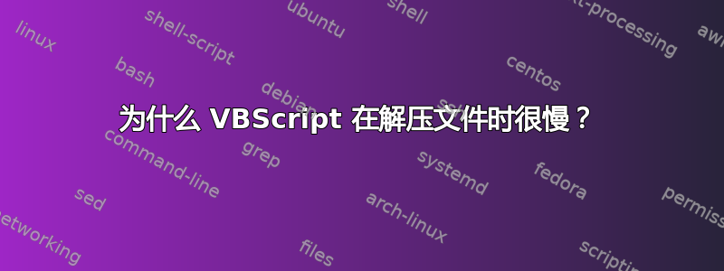 为什么 VBScript 在解压文件时很慢？