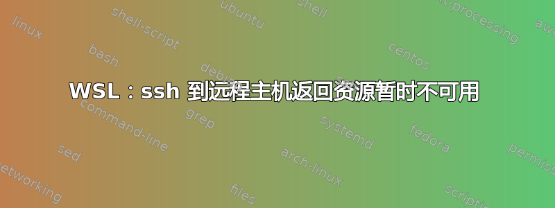 WSL：ssh 到远程主机返回资源暂时不可用