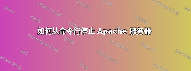 如何从命令行停止 Apache 服务器