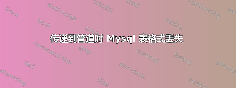 传递到管道时 Mysql 表格式丢失