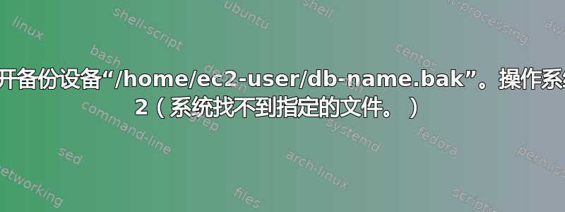 无法打开备份设备“/home/ec2-user/db-name.bak”。操作系统错误 2（系统找不到指定的文件。）