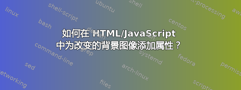 如何在 HTML/JavaScript 中为改变的背景图像添加属性？