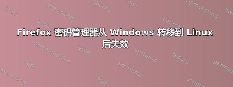 Firefox 密码管理器从 Windows 转移到 Linux 后失效