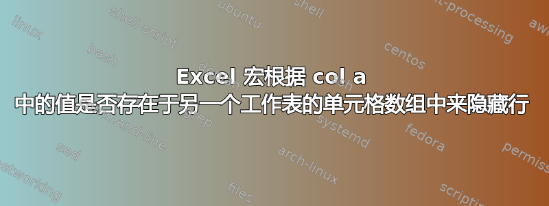 Excel 宏根据 col a 中的值是否存在于另一个工作表的单元格数组中来隐藏行