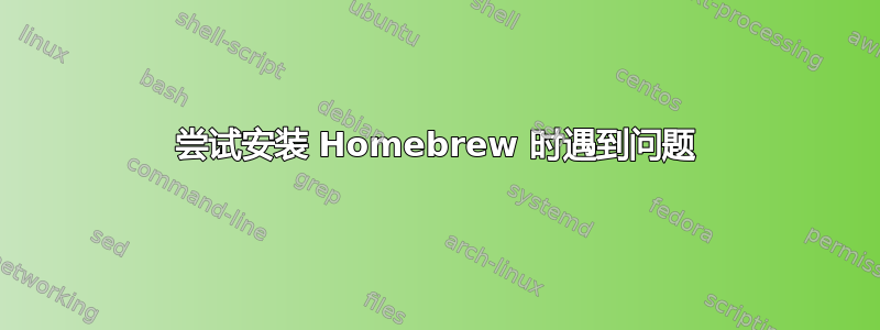 尝试安装 Homebrew 时遇到问题