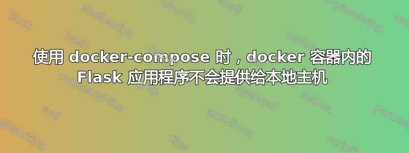 使用 docker-compose 时，docker 容器内的 Flask 应用程序不会提供给本地主机