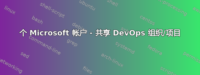 2 个 Microsoft 帐户 - 共享 DevOps 组织/项目