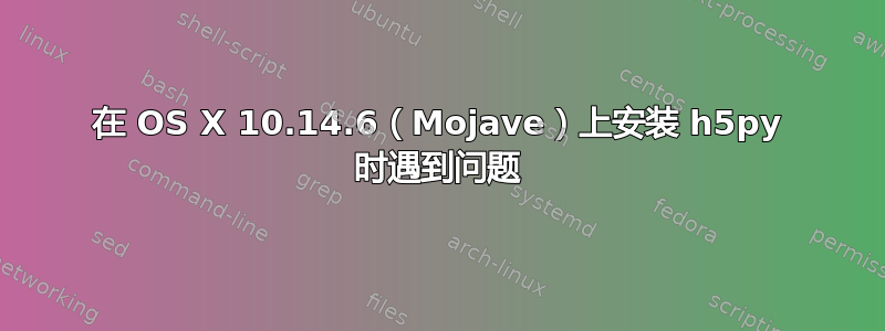 在 OS X 10.14.6（Mojave）上安装 h5py 时遇到问题