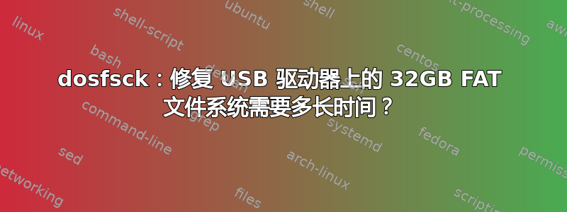 dosfsck：修复 USB 驱动器上的 32GB FAT 文件系统需要多长时间？