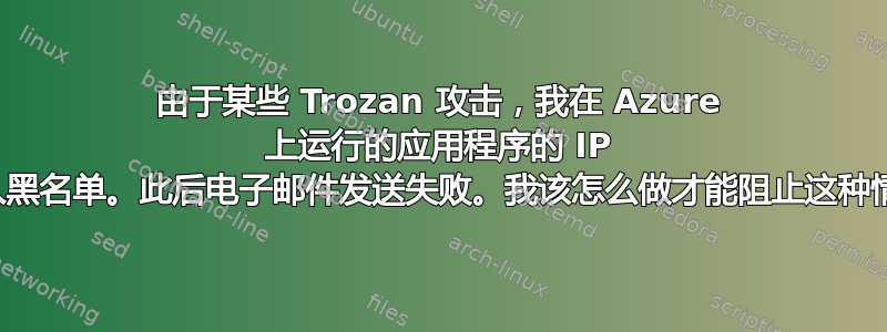 由于某些 Trozan 攻击，我在 Azure 上运行的应用程序的 IP 被列入黑名单。此后电子邮件发送失败。我该怎么做才能阻止这种情况？