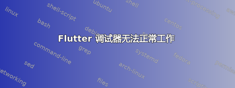 Flutter 调试器无法正常工作