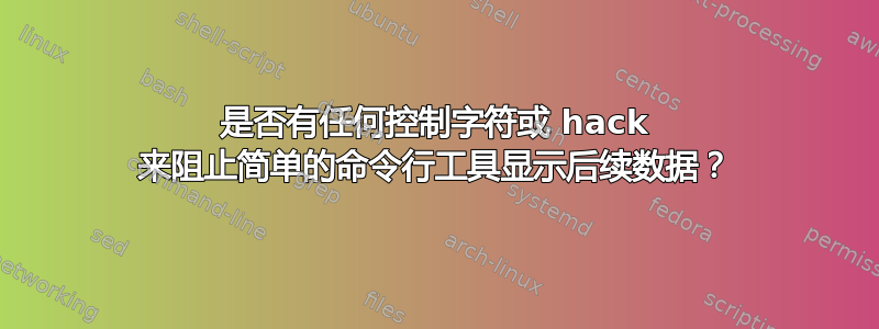 是否有任何控制字符或 hack 来阻止简单的命令行工具显示后续数据？