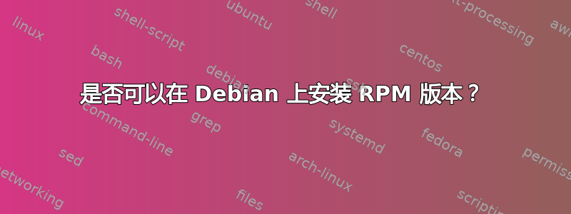 是否可以在 Debian 上安装 RPM 版本？