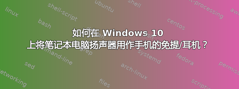 如何在 Windows 10 上将笔记本电脑扬声器用作手机的免提/耳机？