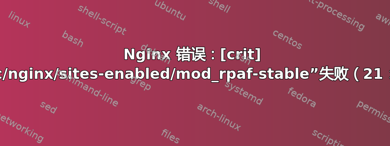 Nginx 错误：[crit] pread()“/etc/nginx/sites-enabled/mod_rpaf-stable”失败（21：是一个目录）