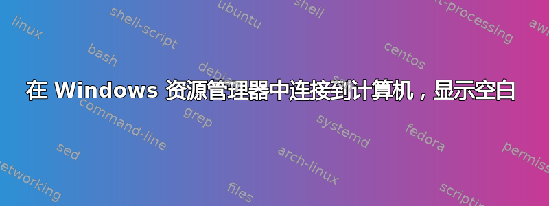 在 Windows 资源管理器中连接到计算机，显示空白