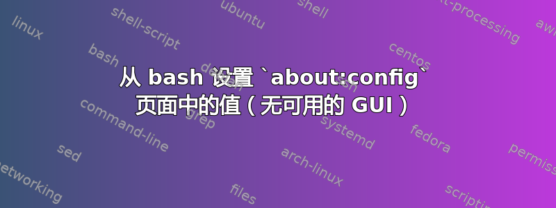 从 bash 设置 `about:config` 页面中的值（无可用的 GUI）