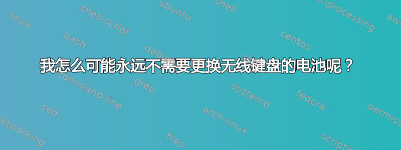 我怎么可能永远不需要更换无线键盘的电池呢？