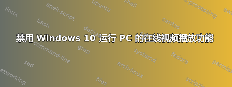 禁用 Windows 10 运行 PC 的在线视频播放功能