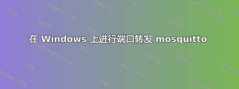 在 Windows 上进行端口转发 mosquitto