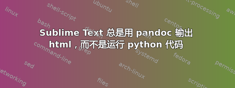 Sublime Text 总是用 pandoc 输出 html，而不是运行 python 代码