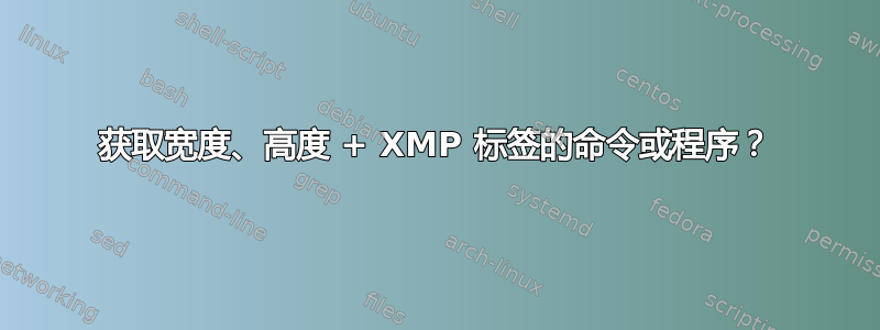 获取宽度、高度 + XMP 标签的命令或程序？