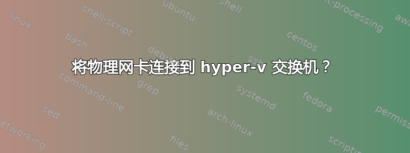 将物理网卡连接到 hyper-v 交换机？