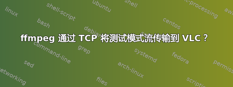 ffmpeg 通过 TCP 将测试模式流传输到 VLC？